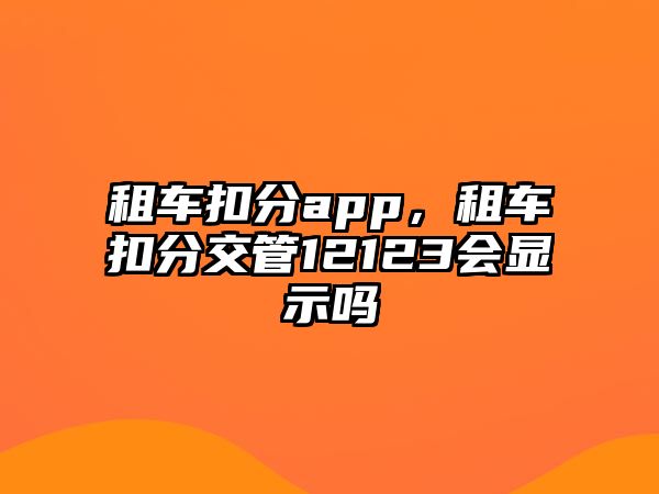 租車扣分app，租車扣分交管12123會(huì)顯示嗎